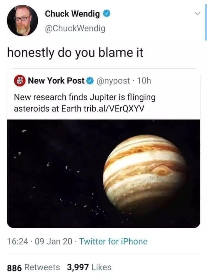 jupiter flinging asteroids at earth - Chuck Wendig honestly do you blame it New York Post . 10h New research finds Jupiter is flinging asteroids at Earth trib.alVErQXYV . 09 Jan 20. Twitter for iPhone 886 3,997