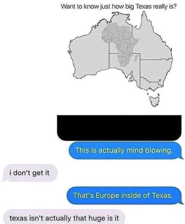 geography memes - Want to know just how big Texas really is? This is actually mind blowing i don't get it That's Europe inside of Texas. texas isn't actually that huge is it