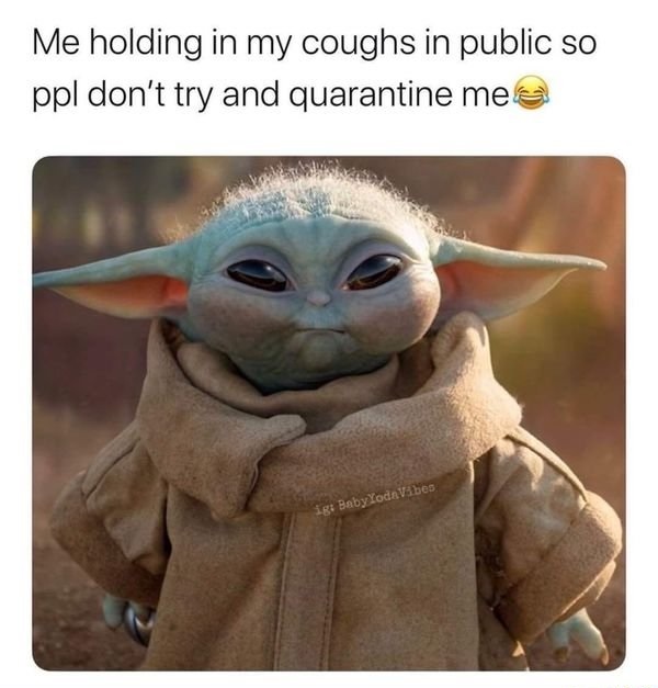 quarantine funny memes - Me holding in my coughs in public so ppl don't try and quarantine me ig Baby Yode Vibes