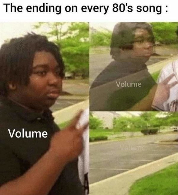 ending of every 80s song meme - The ending on every 80's song Volume Volume une