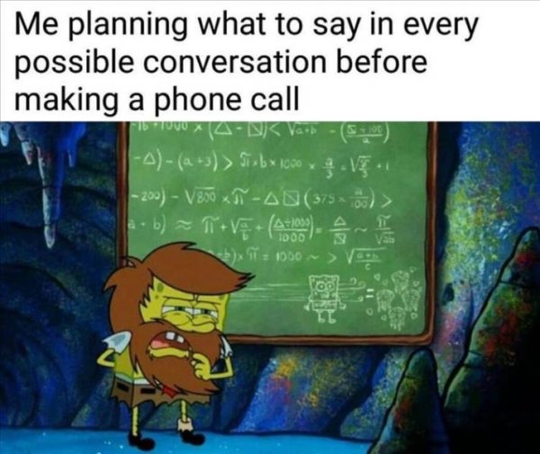 spongebob chalkboard - Me planning what to say in every possible conversation before making a phone call 415 5 xbx 1000 x & Ve 1 200 V800 x An3756 > 431003 100D I T 1050 ~ > Ved