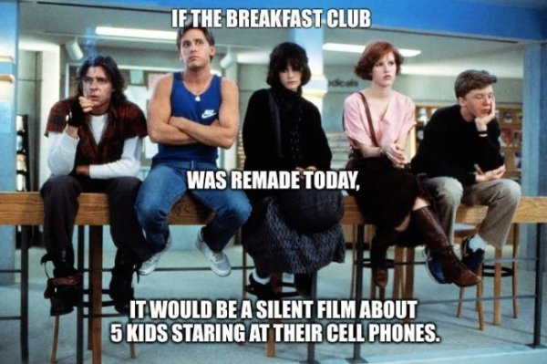 breakfast club funny - If The Breakfast Club Was Remade Today, It Would Be A Silent Film About 5 Kids Staring At Their Cell Phones.