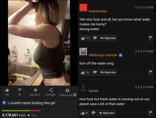 pornhub wasting water - il y a 2 mois funkyfunket Yeh nice fuck and all, but you know what really makes me horny? Saving water 573 Rpondre il y a 2 mois White boy monster turn off the water omg 189 Rpondre