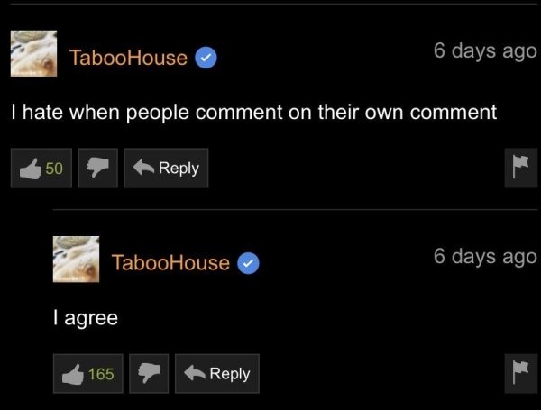 post nut clarity meme - Taboo House 6 days ago I hate when people comment on their own comment 50 TabooHouse 6 days ago I agree 165