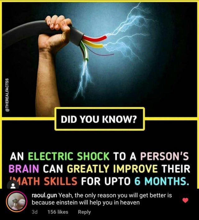photo caption - Did You Know? An Electric Shock To A Person'S Brain Can Greatly Improve Their 1ATH Skills For Upto 6 Months. raoul.gun Yeah, the only reason you will get better is because einstein will help you in heaven 3d 156