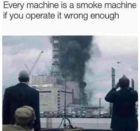 chernobyl sand and boron - Every machine is a smoke machine if you operate it wrong enough Be