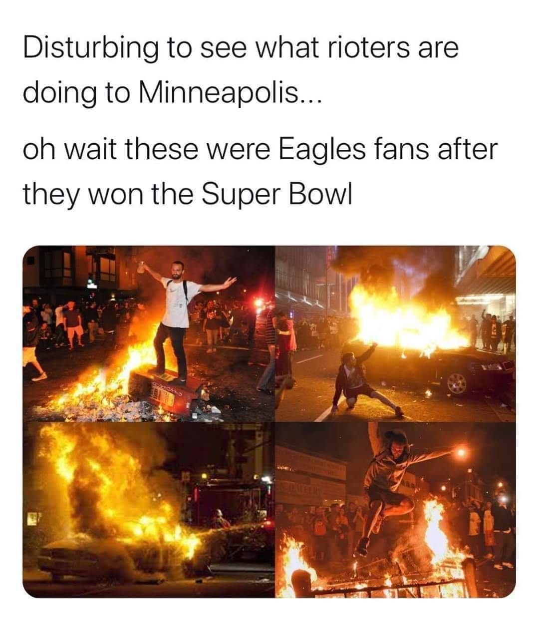 heat - Disturbing to see what rioters are doing to Minneapolis... oh wait these were Eagles fans after they won the Super Bowl
