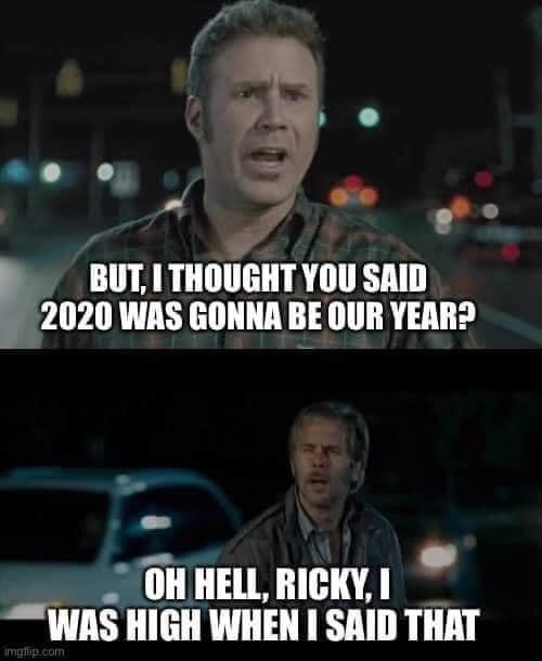 car - But, I Thought You Said 2020 Was Gonna Be Our Year? Oh Hell, Ricky, I Was High When I Said That imgflip.com