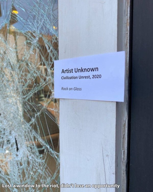 broken window - Artist Unknown Civilization Unrest, 2020 Rock on Glass Lost a window to the riot, didn't lose an opportunity