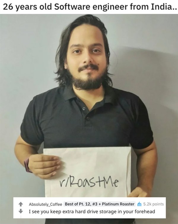 savage roasts - photo caption - 26 years old Software engineer from India.. rRoaste Absolutely_Coffee Best of Pt. 12, Platinum Roaster points I see you keep extra hard drive storage in your forehead