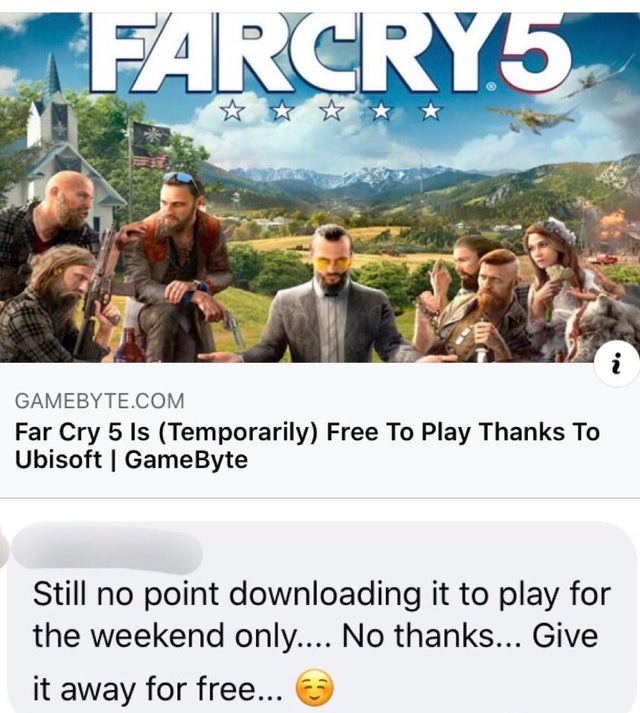 Alo 'N Gamebyte.Com Far Cry 5 Is Temporarily Free To Play Thanks To Ubisoft GameByte Still no point downloading it to play for the weekend only.... No thanks... Give it away for free...