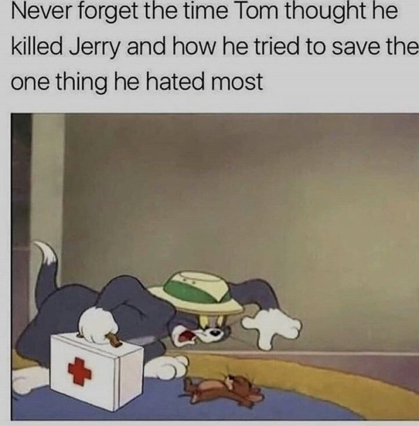 tom and jerry hood meme - Never forget the time Tom thought he killed Jerry and how he tried to save the one thing he hated most