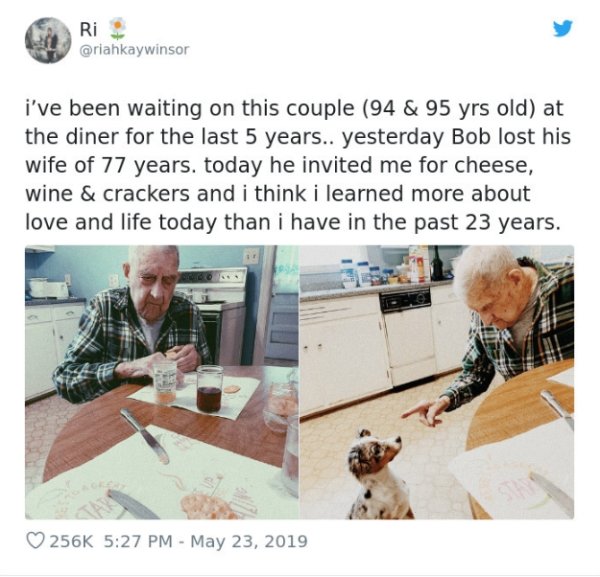 quality conversation meme - Ri i've been waiting on this couple 94 & 95 yrs old at the diner for the last 5 years.. yesterday Bob lost his wife of 77 years. today he invited me for cheese, wine & crackers and i think i learned more about love and life tod