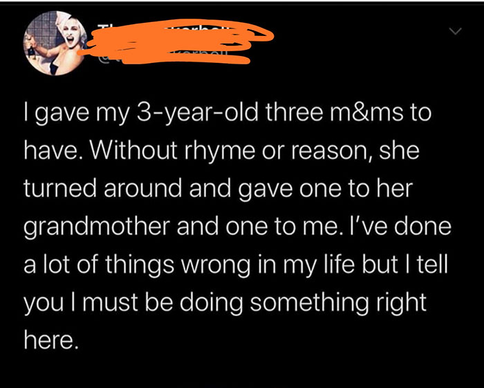 photo caption - Igave my 3yearold three m&ms to have. Without rhyme or reason, she turned around and gave one to her grandmother and one to me. I've done a lot of things wrong in my life but I tell you I must be doing something right here.