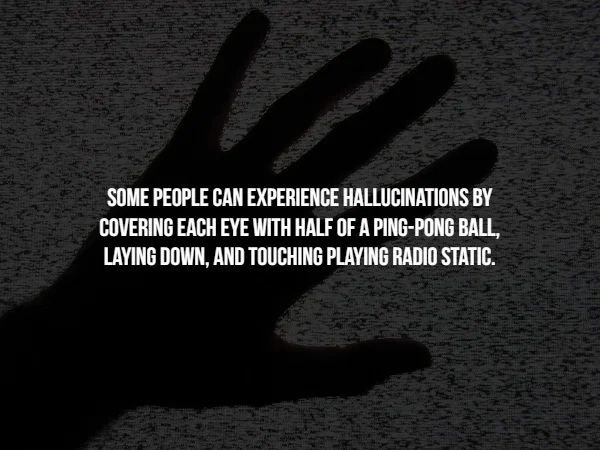 hand - Some People Can Experience Hallucinations By Covering Each Eye With Half Of A PingPong Ball, Laying Down, And Touching Playing Radio Static.