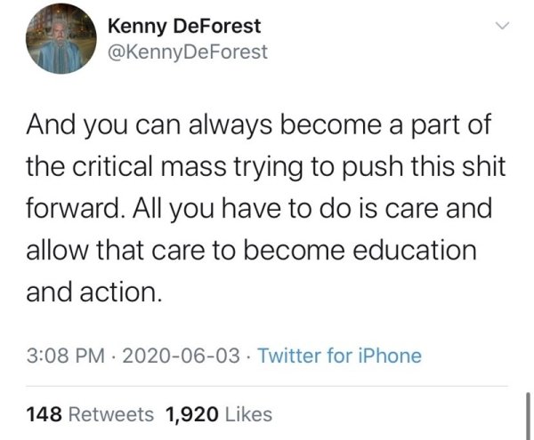 tweet quotes future - Kenny DeForest DeForest And you can always become a part of the critical mass trying to push this shit forward. All you have to do is care and allow that care to become education and action. . Twitter for iPhone 148 1,920