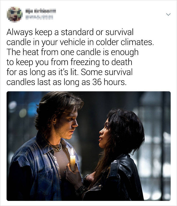 rosario dawson rent - Always keep a standard or survival candle in your vehicle in colder climates. The heat from one candle is enough to keep you from freezing to death for as long as it's lit. Some survival candles last as long as 36 hours.