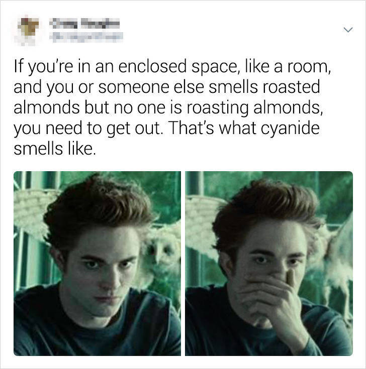twilight - If you're in an enclosed space, a room, and you or someone else smells roasted almonds but no one is roasting almonds, you need to get out. That's what cyanide smells .