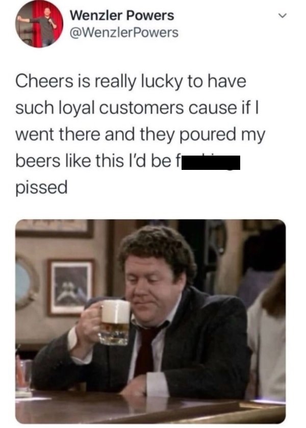 copyright text - Wenzler Powers Powers Cheers is really lucky to have such loyal customers cause if | went there and they poured my beers this I'd be fp pissed