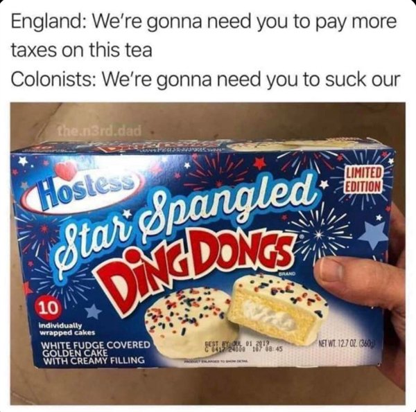 snack - Star Spangled" England We're gonna need you to pay more taxes on this tea Colonists We're gonna need you to suck our then 3rd.dad Wz Limited Edition Hostess Dingdongs 10 Individually wrapped cakes White Fudge Covered Golden Cake With Creamy Fillin