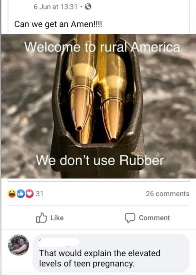shoe - 6 Jun at . Can we get an Amen!!!! Welcome to rural America We don't use Rubber 30 31 26 Comment That would explain the elevated levels of teen pregnancy.