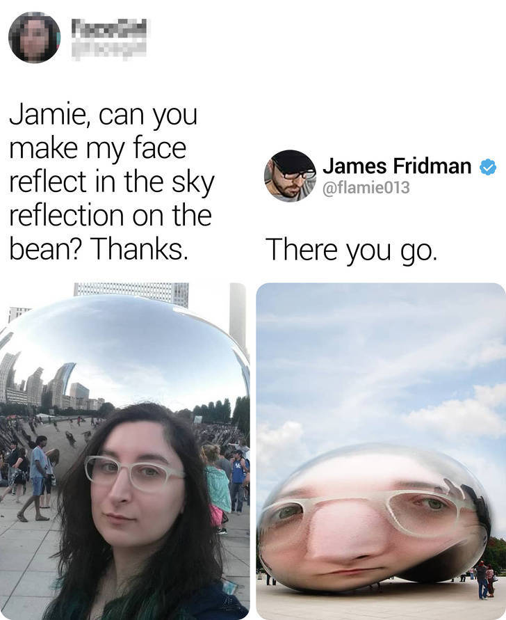james friedman photoshop artist - Jamie, can you make my face reflect in the sky reflection on the bean? Thanks. James Fridman There you go.