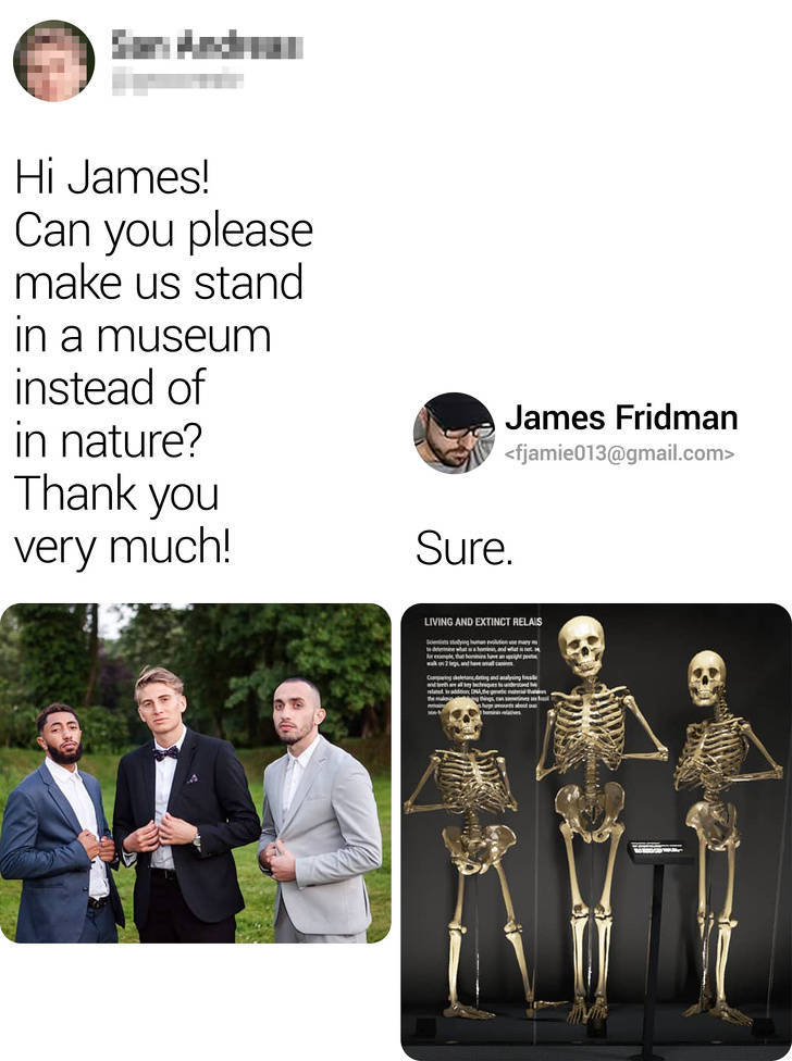 gentleman - Hi James! Can you please make us stand in a museum instead of in nature? James Fridman  Thank you very much! Sure.