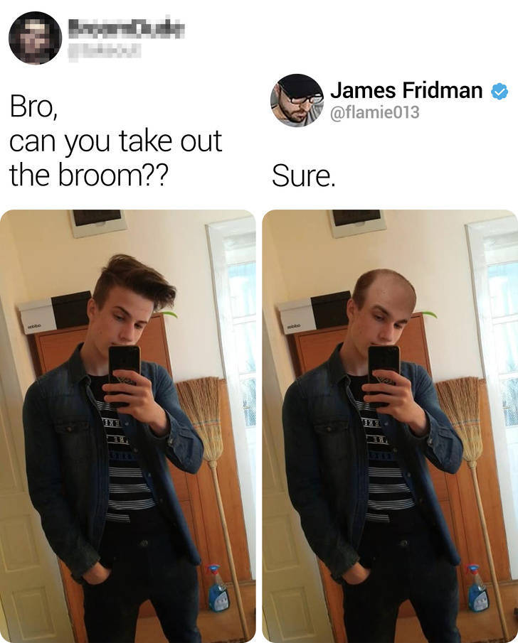james fridman - James Fridman Bro, can you take out the broom?? Sure.