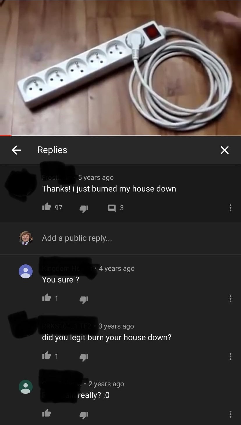 6 Replies 5 years ago Thanks! i just burned my house down . 97 E 3 Add a public ... 4 years ago You sure? 3 years ago did you legit burn your house down? 1 2 years ago really?0