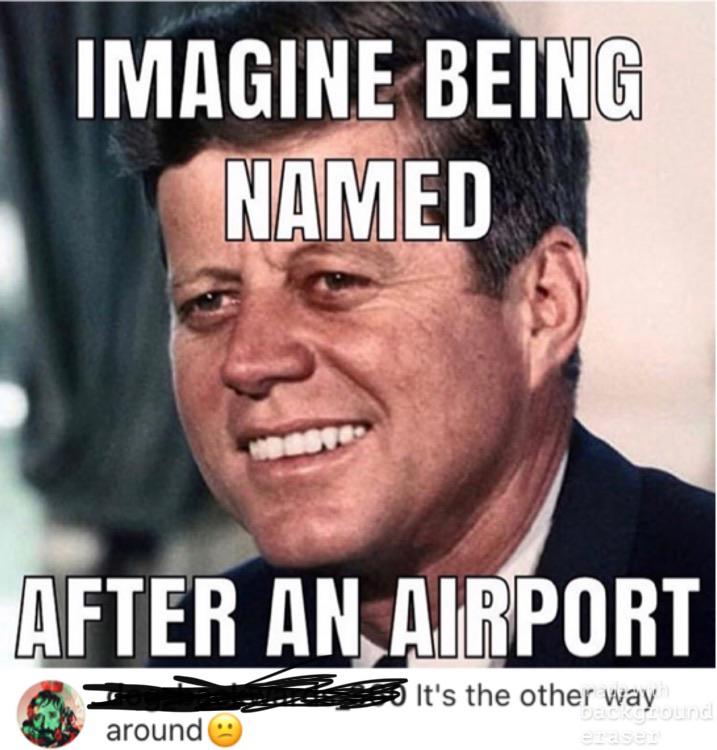 john f kennedy - Imagine Being Named After An Airport It's the other way Deskgound eraser around