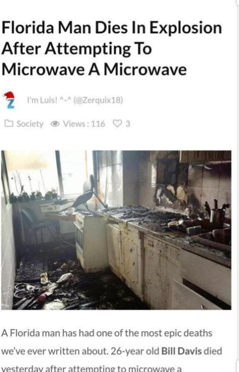 florida man dies after microwaving a microwave - Florida Man Dies In Explosion After Attempting To Microwave A Microwave I'm Luis! ^_^ Society Views 116 3 A Florida man has had one of the most epic deaths we've ever written about. 26year old Bill Davis di