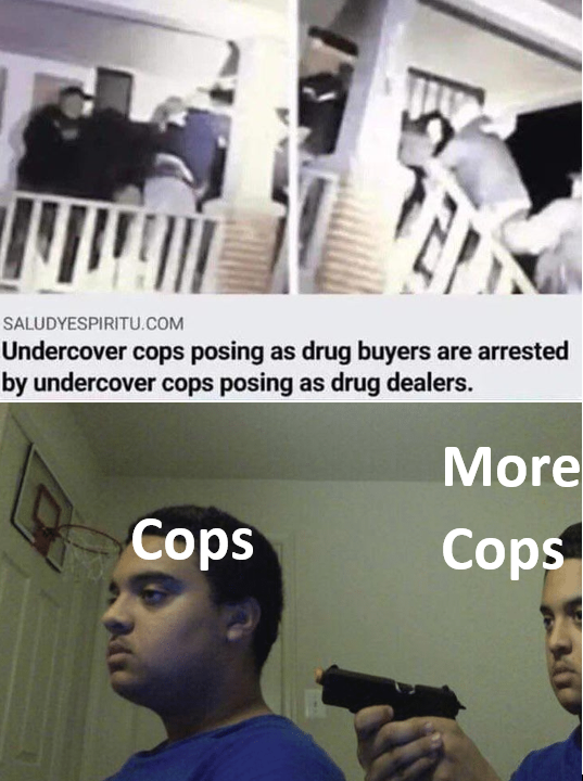 corona time memes - Saludyespiritu.Com Undercover cops posing as drug buyers are arrested by undercover cops posing as drug dealers. Cops More Cops