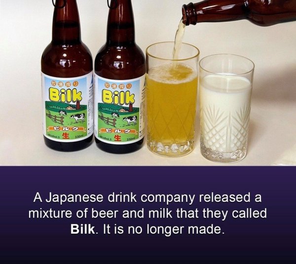 Bilk Bill Ceol Deshals 33 A Japanese drink company released a mixture of beer and milk that they called Bilk. It is no longer made.