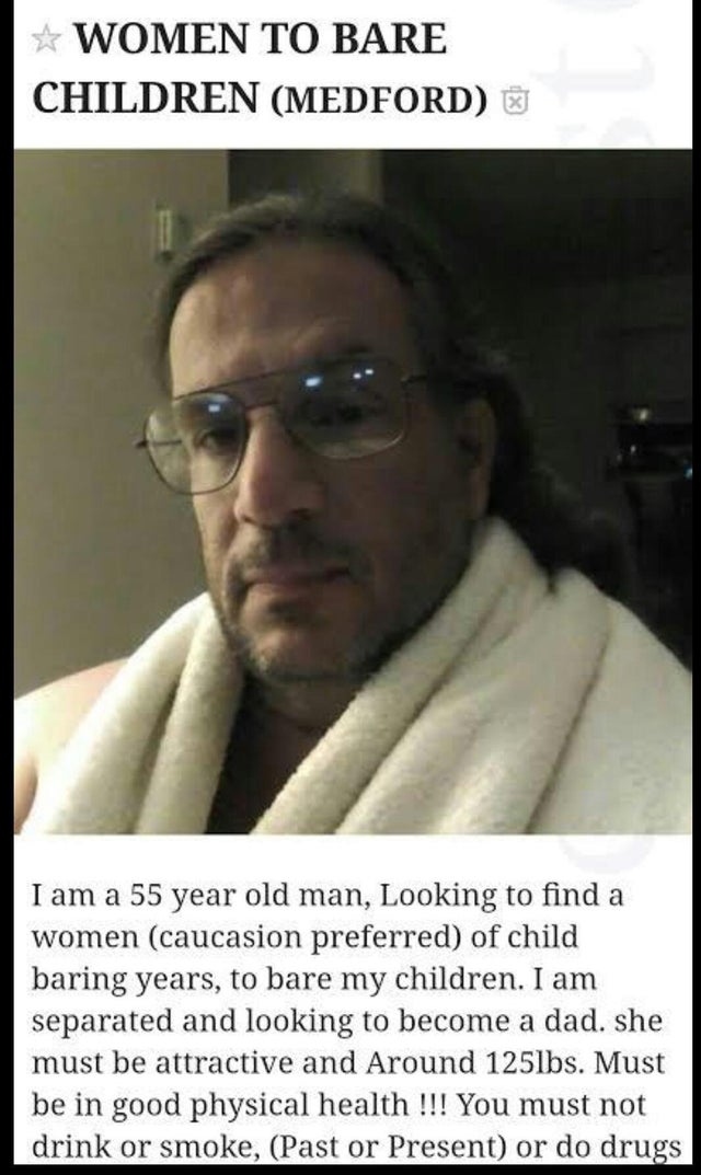 photo caption - Women To Bare Children Medford E I am a 55 year old man, Looking to find a women caucasion preferred of child baring years, to bare my children. I am separated and looking to become a dad. she must be attractive and Around 125lbs. Must be 