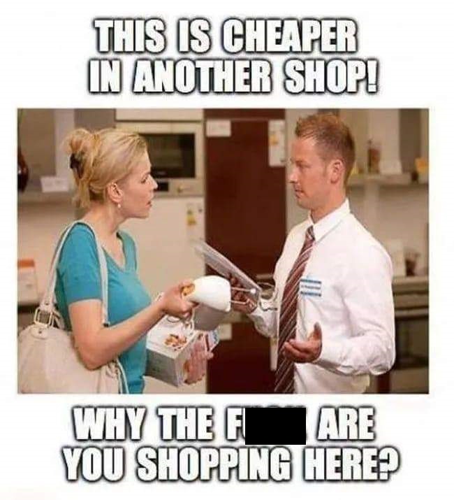 dumb customer meme - This Is Cheaper In Another Shop! Why The F Are You Shopping Here?