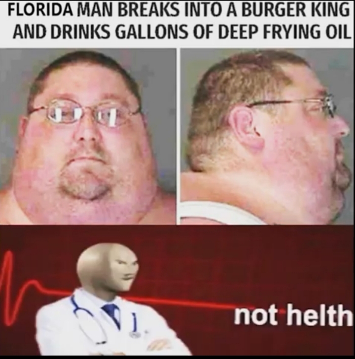 not helth meme man - Florida Man Breaks Into A Burger King And Drinks Gallons Of Deep Frying Oil lo not helth