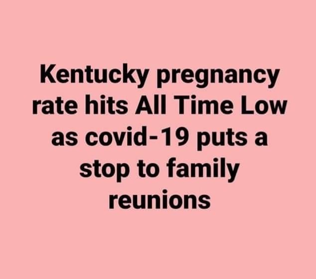 love - Kentucky pregnancy rate hits All Time Low as covid19 puts a stop to family reunions
