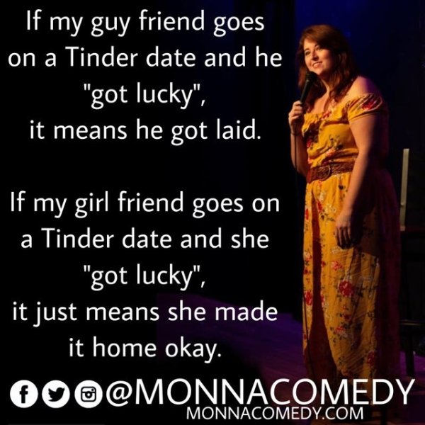 friendship - If my guy friend goes on a Tinder date and he "got lucky". it means he got laid. If my girl friend goes on a Tinder date and she "got lucky". it just means she made it home okay. Monnacomedy.Com