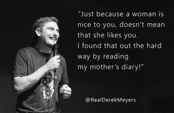 vocal coach - "Just because a woman is nice to you, doesn't mean that she you. I found that out the hard way by reading my mother's diary!" Meyers