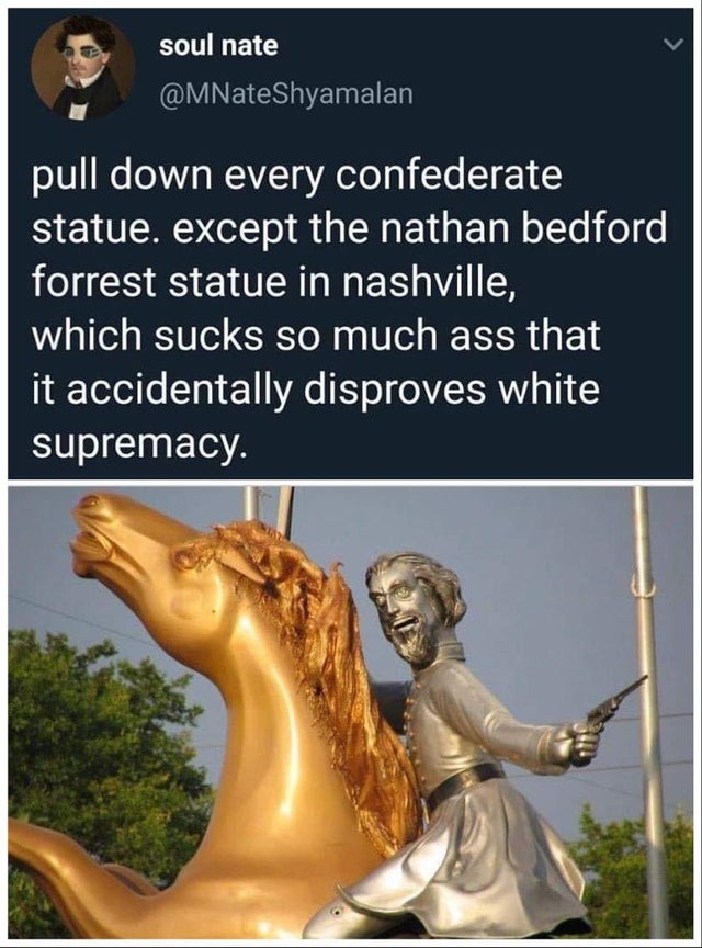 nathan bedford forrest statue - soul nate pull down every confederate statue. except the nathan bedford forrest statue in nashville, which sucks so much ass that it accidentally disproves white supremacy.