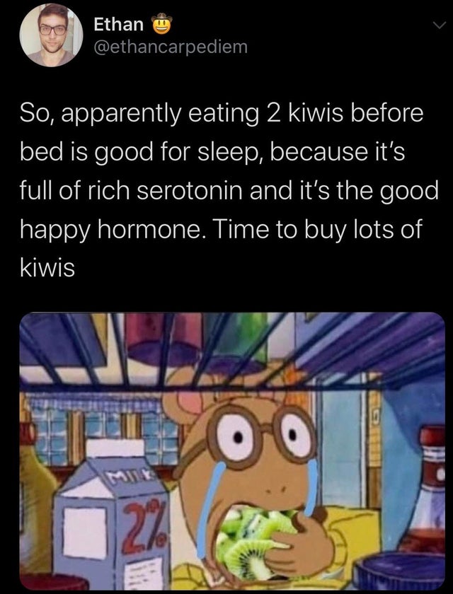 arthur funny - Ethan u So, apparently eating 2 kiwis before bed is good for sleep, because it's full of rich serotonin and it's the good happy hormone. Time to buy lots of kiwis 27
