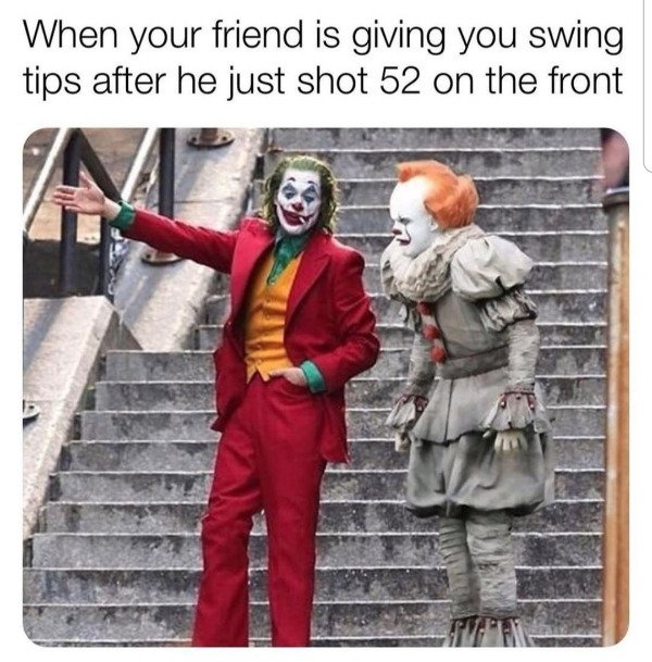 joker and pennywise meme - When your friend is giving you swing tips after he just shot 52 on the front