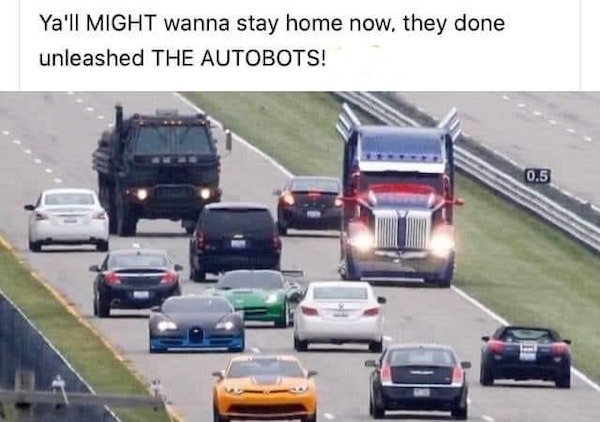 Ya'll Might wanna stay home now, they done unleashed The Autobots! 0.5