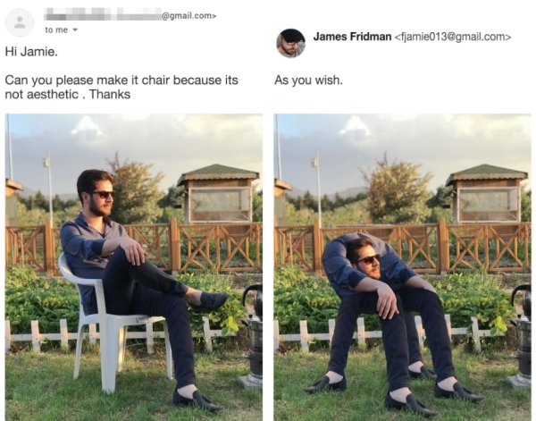 hilarious photoshop trolls - .com> to me James Fridman  Hi Jamie. Can you please make it chair because its not aesthetic. Thanks As you wish.