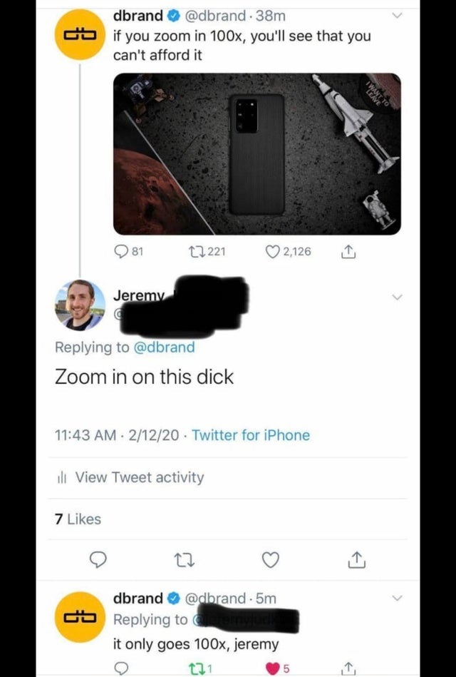 Internet meme - dbrand . 38m as if you zoom in 100x, you'll see that you can't afford it Leave I Want To 81 12 221 2,126 Jeremy Zoom in on this dick 21220 Twitter for iPhone ili View Tweet activity 7 dbrand .5m Gd it only goes 100x, jeremy 221 5