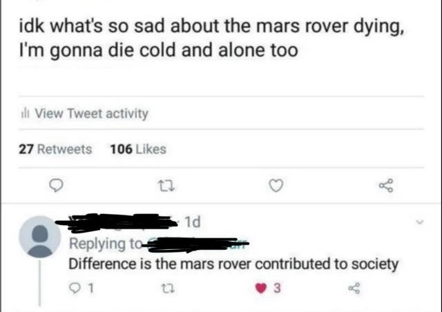diagram - idk what's so sad about the mars rover dying, I'm gonna die cold and alone too il View Tweet activity 27 106 1d Difference is the mars rover contributed to society 1 3