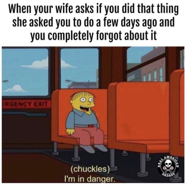 haha im in danger meme - When your wife asks if you did that thing she asked you to do a few days ago and you completely forgot about it ! Ergency Exit Rica chuckles I'm in danger. Dadass