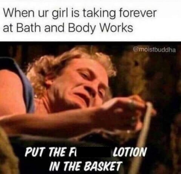 put the lotion in the basket - When ur girl is taking forever at Bath and Body Works Put The F Lotion In The Basket