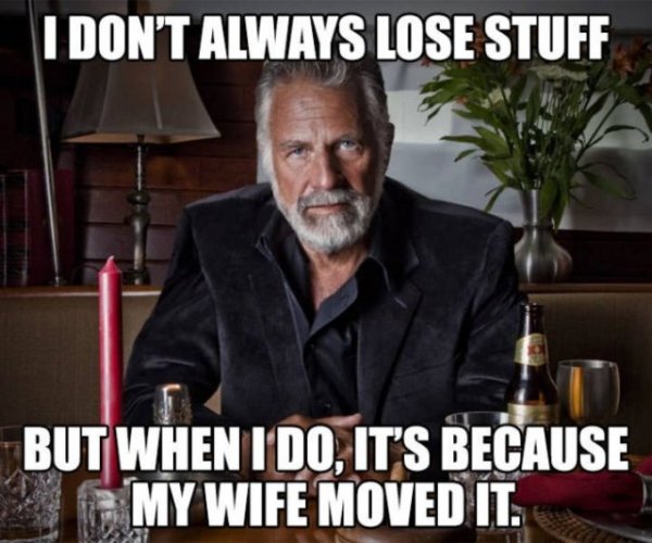 I Don'T Always Lose Stuff But When I Do, It'S Because My Wife Moved It.