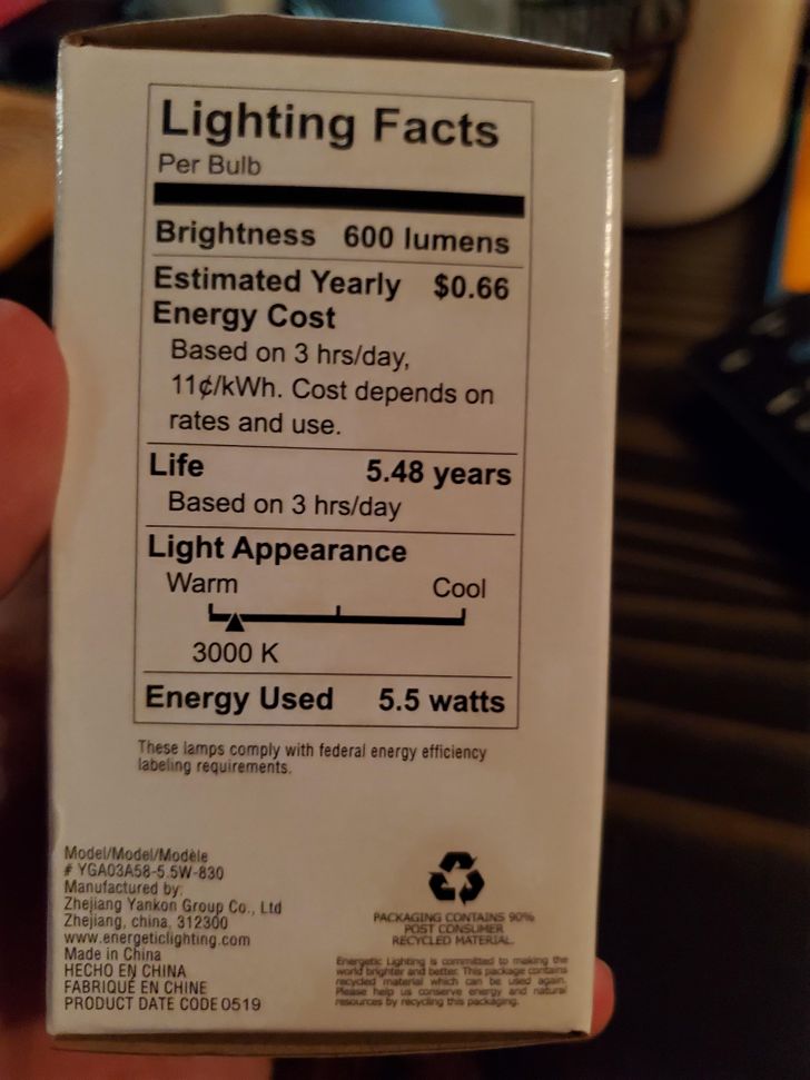 Lighting Facts Per Bulb Brightness 600 lumens Estimated Yearly $0.66 Energy Cost Based on 3 hrsday, 11kWh. Cost depends on rates and use. Life Based on 3 hrsday Light Appearance Warm Cool 5.48 years 3000 K Energy Used 5.5 watts These lamps comply with…